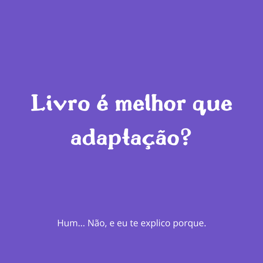 Livros não são melhores que suas&nbsp;adaptações!